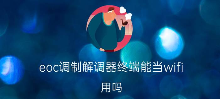 eoc调制解调器终端能当wifi 用吗 电信itv不拉网线怎样从A房间移到B房间？